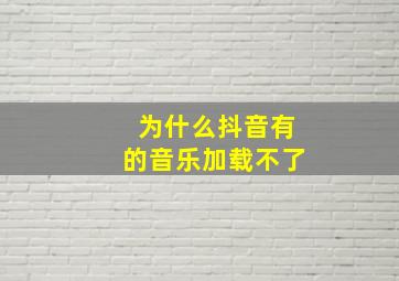 为什么抖音有的音乐加载不了