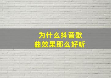 为什么抖音歌曲效果那么好听