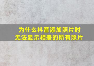 为什么抖音添加照片时无法显示相册的所有照片