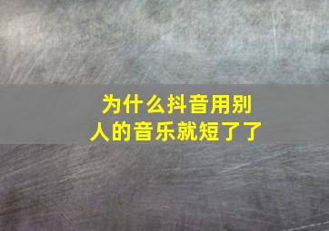 为什么抖音用别人的音乐就短了了