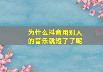 为什么抖音用别人的音乐就短了了呢