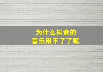 为什么抖音的音乐用不了了呢