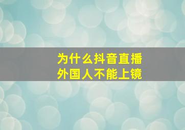 为什么抖音直播外国人不能上镜