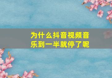 为什么抖音视频音乐到一半就停了呢