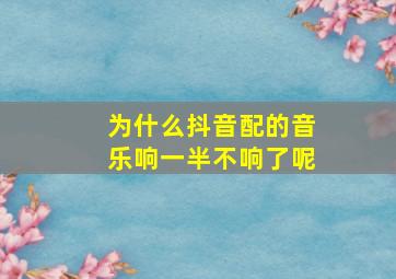 为什么抖音配的音乐响一半不响了呢