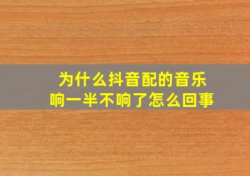 为什么抖音配的音乐响一半不响了怎么回事