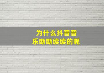 为什么抖音音乐断断续续的呢