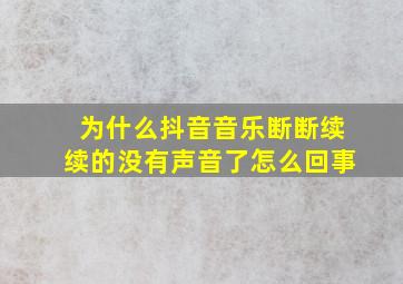 为什么抖音音乐断断续续的没有声音了怎么回事