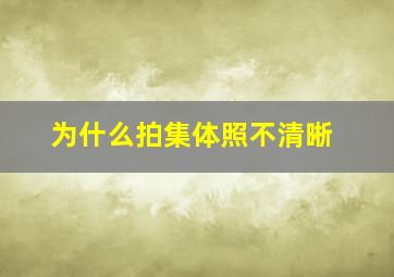 为什么拍集体照不清晰