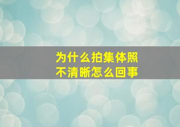 为什么拍集体照不清晰怎么回事