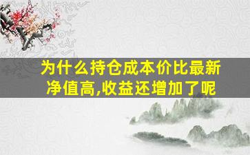 为什么持仓成本价比最新净值高,收益还增加了呢