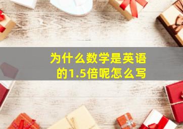 为什么数学是英语的1.5倍呢怎么写