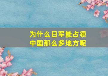 为什么日军能占领中国那么多地方呢