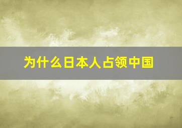 为什么日本人占领中国