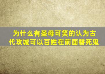 为什么有圣母可笑的认为古代攻城可以百姓在前面替死鬼