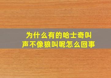 为什么有的哈士奇叫声不像狼叫呢怎么回事