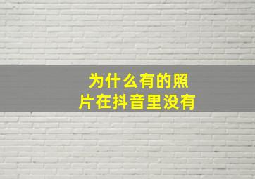 为什么有的照片在抖音里没有