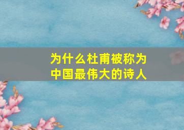 为什么杜甫被称为中国最伟大的诗人