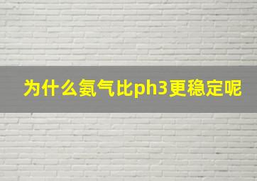 为什么氨气比ph3更稳定呢