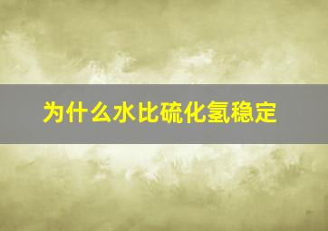 为什么水比硫化氢稳定