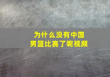 为什么没有中国男篮比赛了呢视频