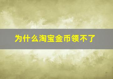 为什么淘宝金币领不了