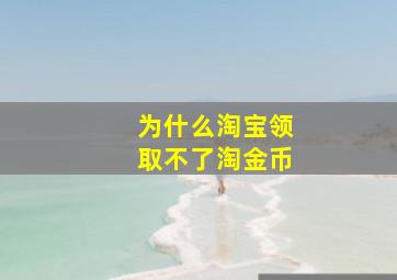 为什么淘宝领取不了淘金币