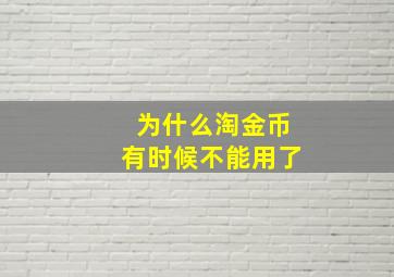 为什么淘金币有时候不能用了