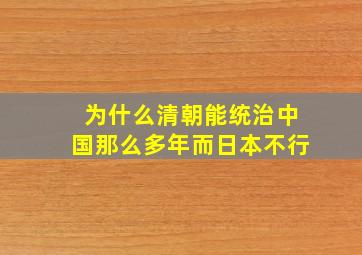 为什么清朝能统治中国那么多年而日本不行