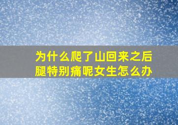 为什么爬了山回来之后腿特别痛呢女生怎么办