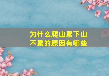 为什么爬山累下山不累的原因有哪些