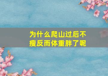 为什么爬山过后不瘦反而体重胖了呢