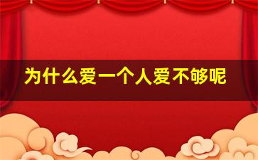 为什么爱一个人爱不够呢