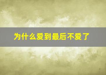 为什么爱到最后不爱了