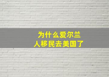 为什么爱尔兰人移民去美国了