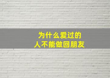 为什么爱过的人不能做回朋友