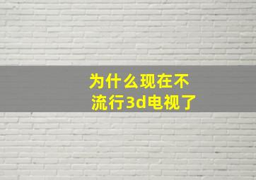 为什么现在不流行3d电视了