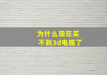 为什么现在买不到3d电视了