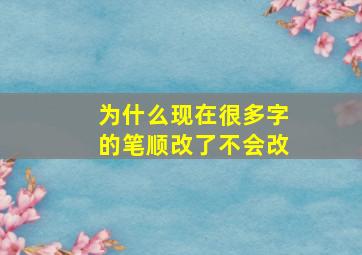 为什么现在很多字的笔顺改了不会改