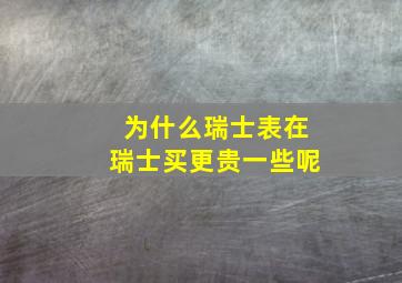 为什么瑞士表在瑞士买更贵一些呢