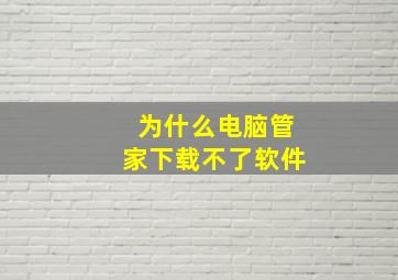 为什么电脑管家下载不了软件