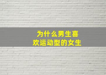 为什么男生喜欢运动型的女生