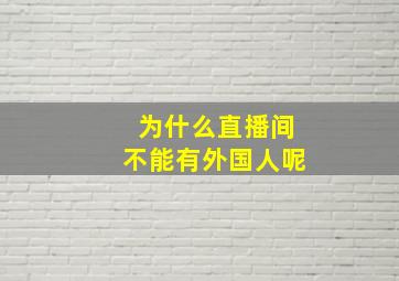 为什么直播间不能有外国人呢