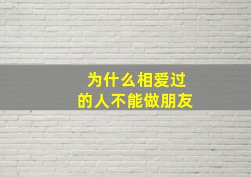 为什么相爱过的人不能做朋友