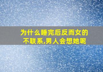 为什么睡完后反而女的不联系,男人会想她呢