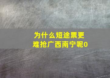 为什么短途票更难抢广西南宁呢0