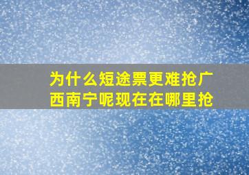 为什么短途票更难抢广西南宁呢现在在哪里抢