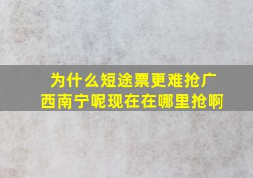 为什么短途票更难抢广西南宁呢现在在哪里抢啊