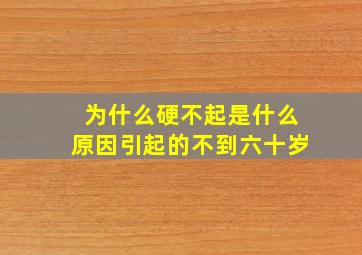 为什么硬不起是什么原因引起的不到六十岁