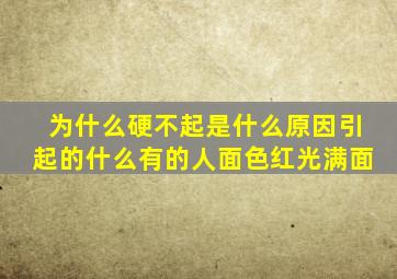 为什么硬不起是什么原因引起的什么有的人面色红光满面